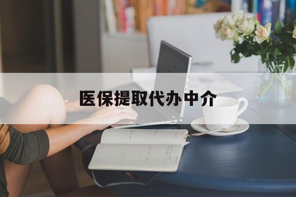 遂宁医保提取代办中介(医保提取代办中介合法吗)