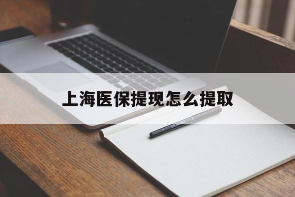 遂宁上海医保提现怎么提取(上海医保提现怎么提取出来)