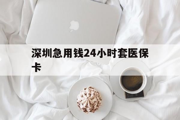 遂宁深圳急用钱24小时套医保卡(急用钱周转就找微粒贷小额贷款)