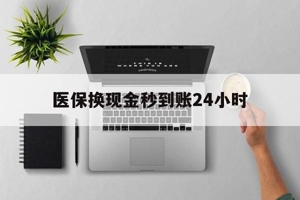 遂宁医保换现金秒到账24小时(医保换现金是合法的吗)