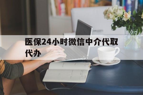 遂宁医保24小时微信中介代取代办(医保代办服务)