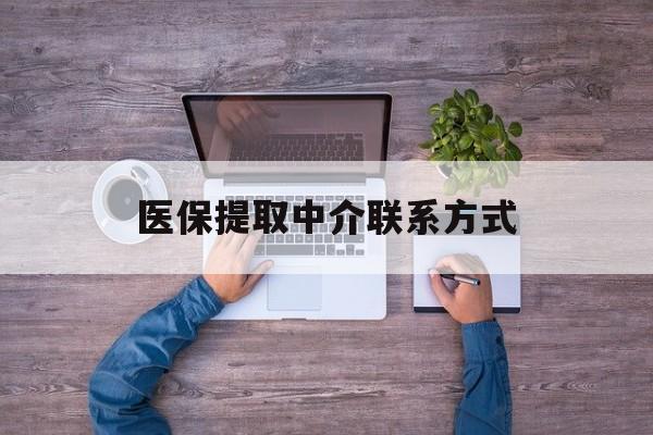 遂宁医保提取中介联系方式(医保提取24小时中介)