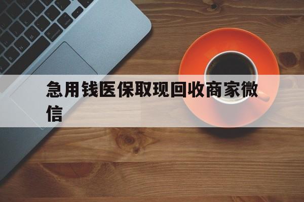 遂宁急用钱医保取现回收商家微信(石家庄急用钱套医保卡联系方式渠道)
