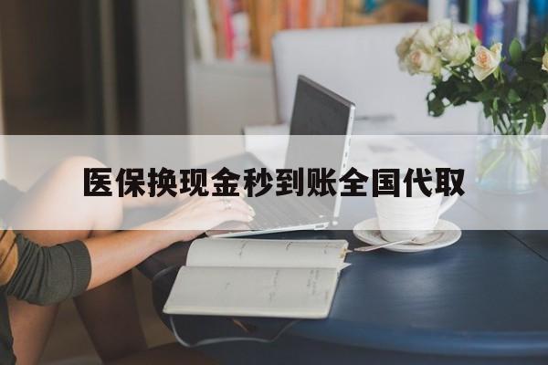 遂宁医保换现金秒到账全国代取(哪里有刷医保卡换现金的)