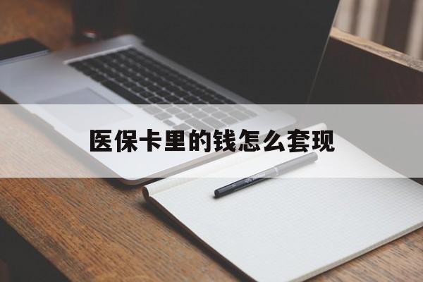 遂宁医保卡里的钱怎么套现(医保卡里的钱怎么套现到银行卡)