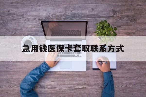 遂宁急用钱医保卡套取联系方式(24小时套医保卡联系方式)