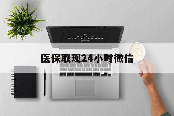遂宁医保取现24小时微信(医保取现24小时微信沈阳)