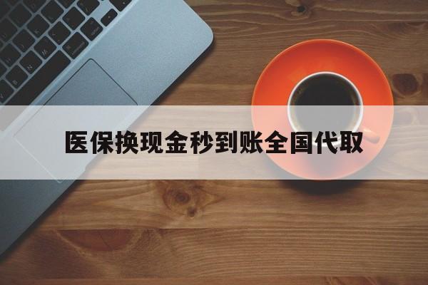 遂宁医保换现金秒到账全国代取(医保卡换现金联系方式)