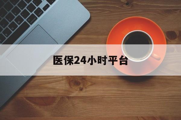 遂宁医保24小时平台(医保24小时服务标志)