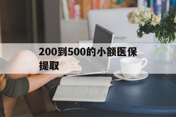 遂宁200到500的小额医保提取(医保小额取现)