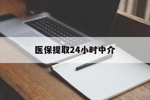 遂宁医保提取24小时中介(医保提取24小时中介代办)