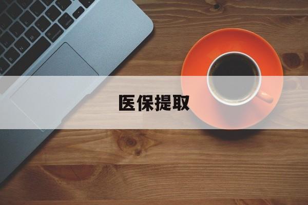 遂宁医保提取(医保提取中介联系方式)