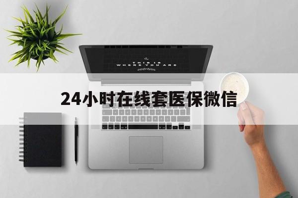 遂宁24小时在线套医保微信(24小时在线套医保微信300)