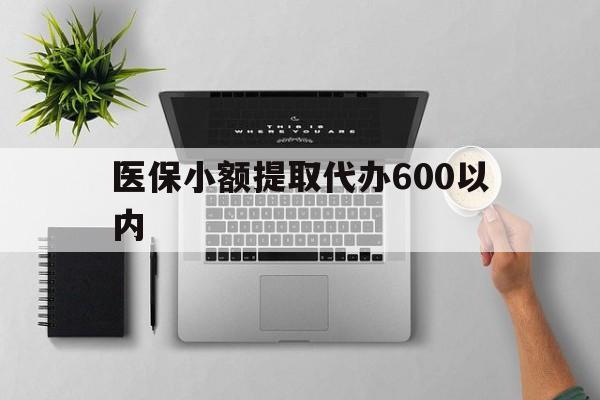 遂宁医保小额提取代办600以内(医保小额提取代办600以内微信)