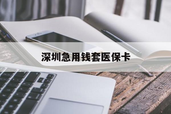 遂宁深圳急用钱套医保卡(24小时套医保卡联系方式)