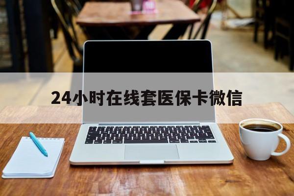 遂宁24小时在线套医保卡微信(24小时医保取现回收)