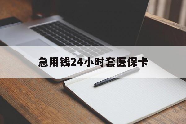 遂宁急用钱24小时套医保卡(医保卡看病怎么报销)
