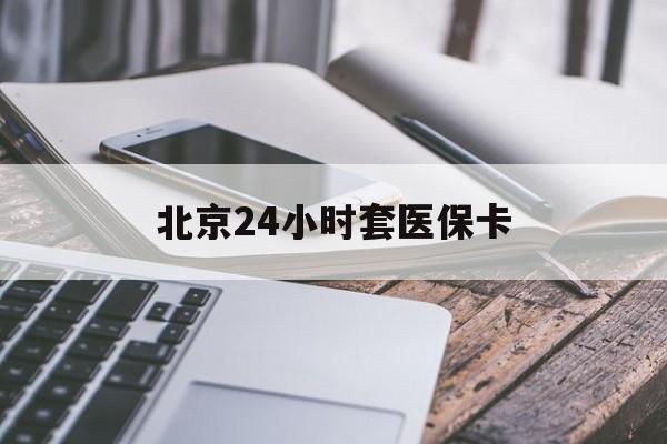 遂宁24小时套医保卡(北京医保卡怎么使用更划算)