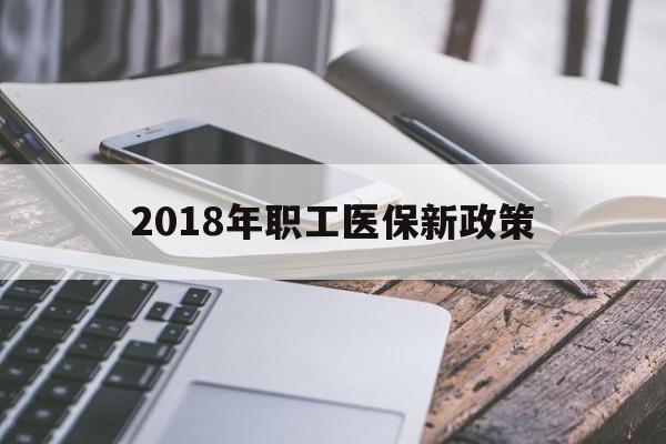 遂宁2018年职工医保新政策(2018年职工医保新政策是什么)