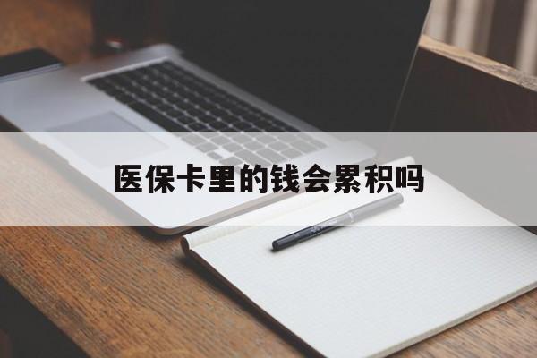 遂宁医保卡里的钱会累积吗(医保卡账户的钱会累积么)