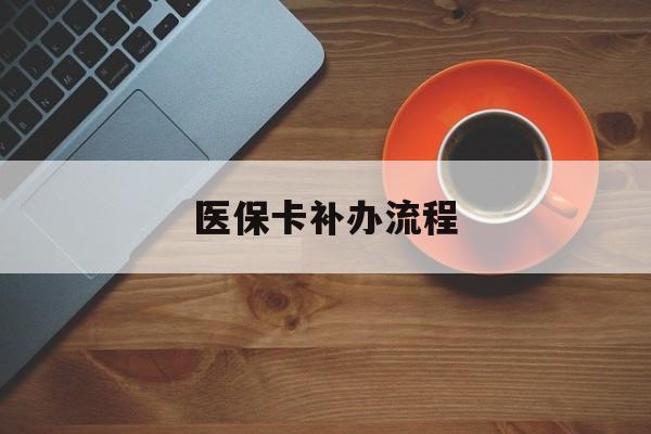 遂宁医保卡补办流程(医保卡补办流程查询)